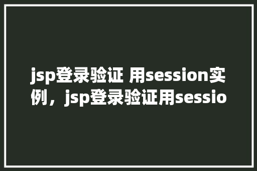 jsp登录验证 用session实例，jsp登录验证用session实例  第1张