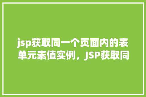 jsp获取同一个页面内的表单元素值实例，JSP获取同一个页面内的表单元素值实例