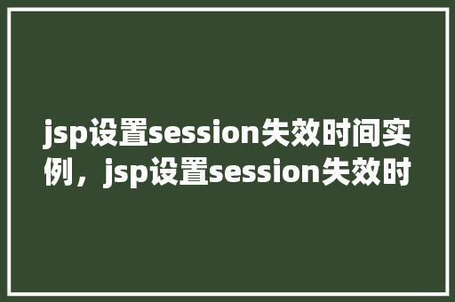 jsp设置session失效时间实例，jsp设置session失效时间实例