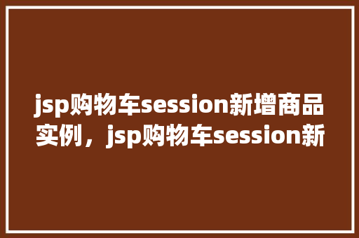 jsp购物车session新增商品实例，jsp购物车session新增商品实例