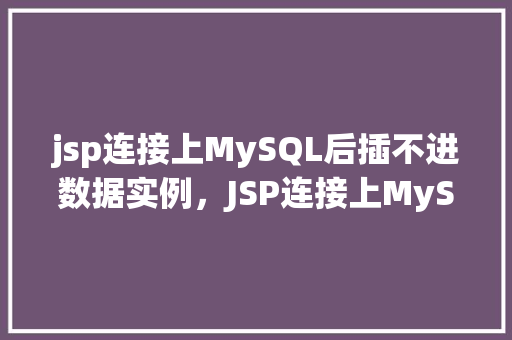 jsp连接上MySQL后插不进数据实例，JSP连接上MySQL后插不进数据实例