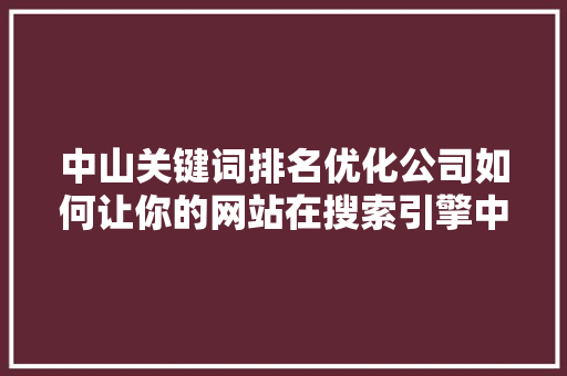 中山关键词排名优化公司如何让你的网站在搜索引擎中脱颖而出