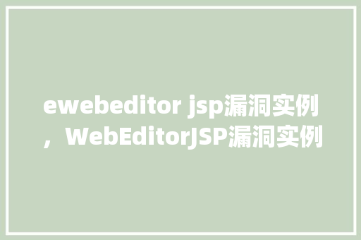 ewebeditor jsp漏洞实例，WebEditorJSP漏洞实例介绍