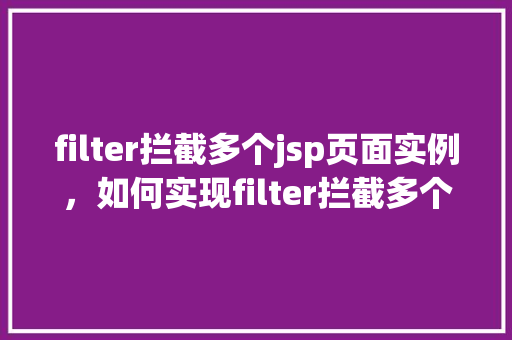 filter拦截多个jsp页面实例，如何实现filter拦截多个jsp页面实例