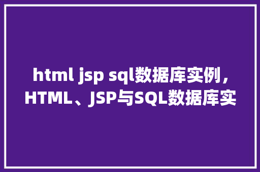 html jsp sql数据库实例，HTML、JSP与SQL数据库实例：一个简单的在线图书管理系统