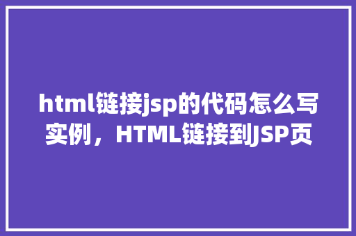 html链接jsp的代码怎么写实例，HTML链接到JSP页面的代码实例