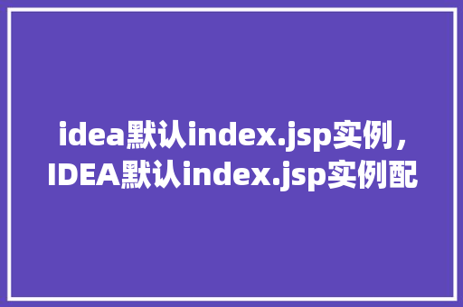 idea默认index.jsp实例，IDEA默认index.jsp实例配置全介绍  第1张