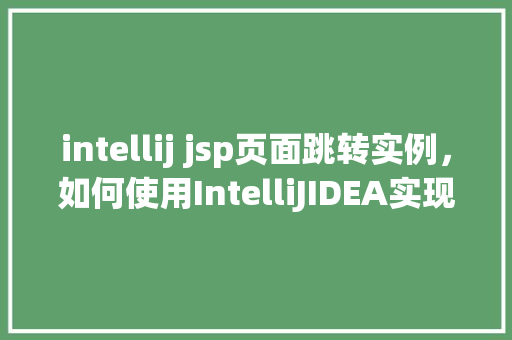 intellij jsp页面跳转实例，如何使用IntelliJIDEA实现JSP页面间的跳转实例教程