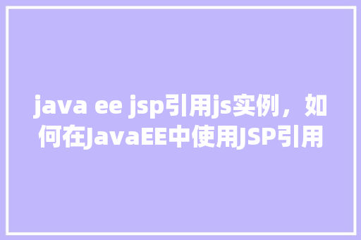 java ee jsp引用js实例，如何在JavaEE中使用JSP引用JavaScript实例  第1张