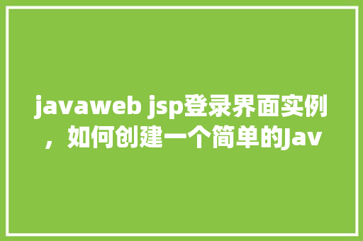 javaweb jsp登录界面实例，如何创建一个简单的JavaWebJSP登录界面实例