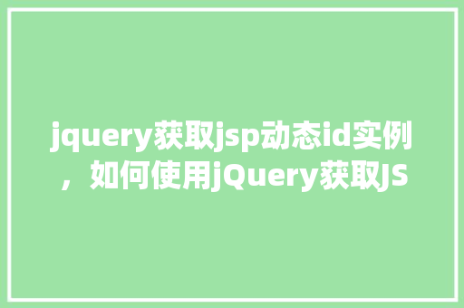 jquery获取jsp动态id实例，如何使用jQuery获取JSP页面中的动态ID实例  第1张