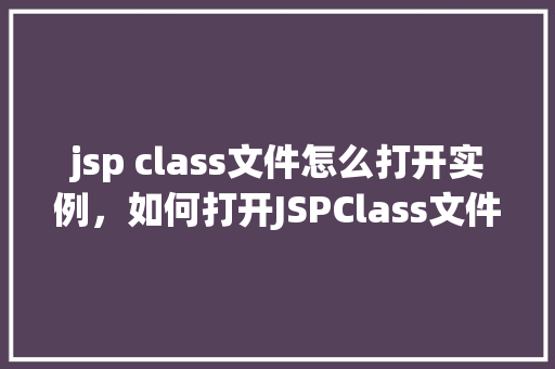 jsp class文件怎么打开实例，如何打开JSPClass文件的实例