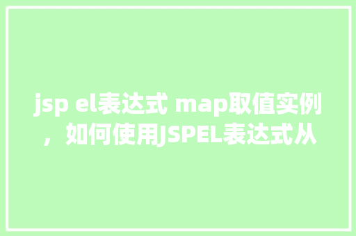 jsp el表达式 map取值实例，如何使用JSPEL表达式从Map中取值实例详解