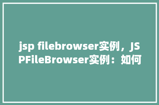 jsp filebrowser实例，JSPFileBrowser实例：如何实现文件浏览功能