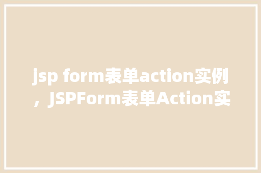 jsp form表单action实例，JSPForm表单Action实例：如何正确处理表单提交