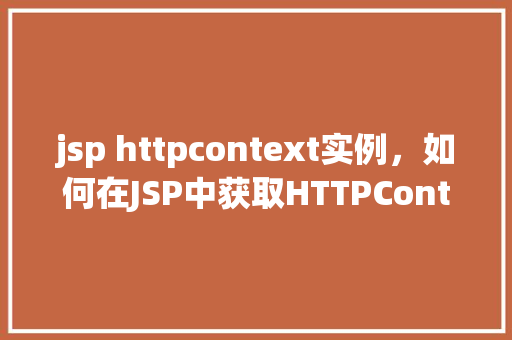 jsp httpcontext实例，如何在JSP中获取HTTPContext实例的实例  第1张