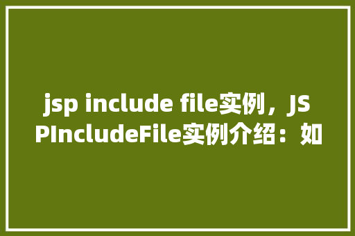jsp include file实例，JSPIncludeFile实例介绍：如何实现页面内容的共享与复用