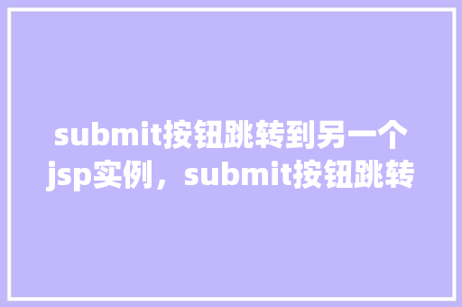 submit按钮跳转到另一个jsp实例，submit按钮跳转到另一个jsp实例  第1张