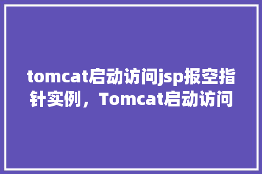 tomcat启动访问jsp报空指针实例，Tomcat启动访问JSP报空指针实例  第1张
