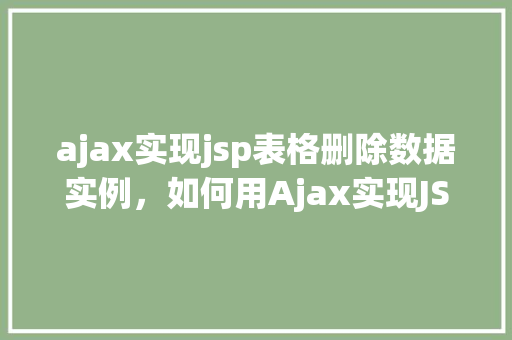 ajax实现jsp表格删除数据实例，如何用Ajax实现JSP表格中数据的删除操作实例详解