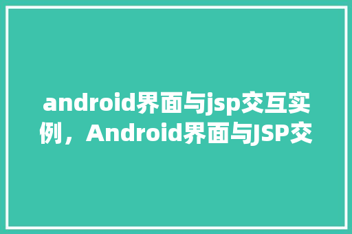 android界面与jsp交互实例，Android界面与JSP交互实例：实现无缝数据同步  第1张