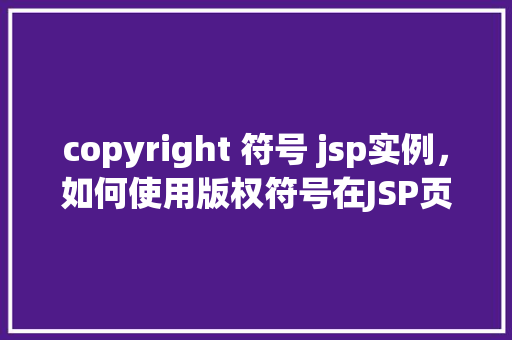 copyright 符号 jsp实例，如何使用版权符号在JSP页面中创建实例
