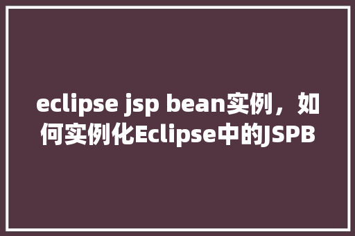 eclipse jsp bean实例，如何实例化Eclipse中的JSPBean