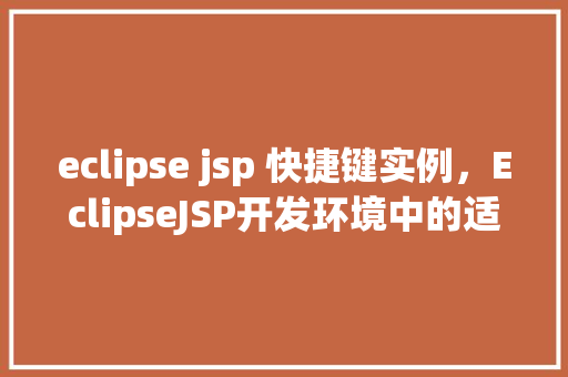 eclipse jsp 快捷键实例，EclipseJSP开发环境中的适用快捷键实例分享