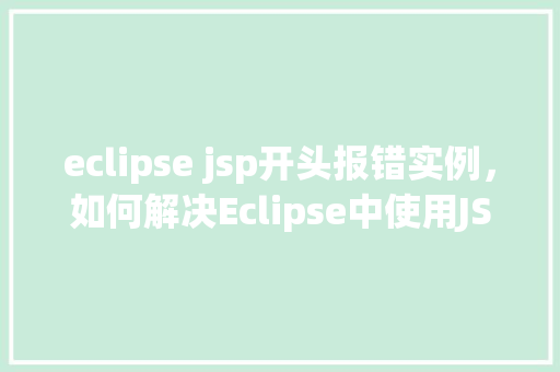 eclipse jsp开头报错实例，如何解决Eclipse中使用JSP时开头的报错实例