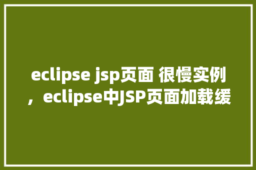 eclipse jsp页面 很慢实例，eclipse中JSP页面加载缓慢的问题实例分析