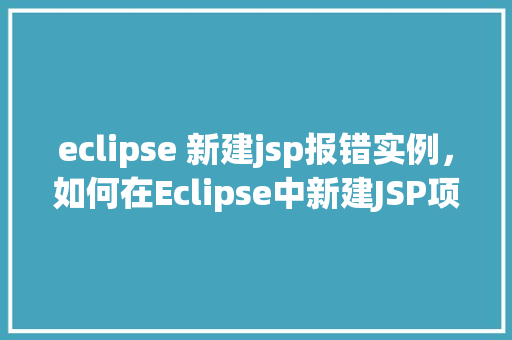eclipse 新建jsp报错实例，如何在Eclipse中新建JSP项目时避免报错实例介绍