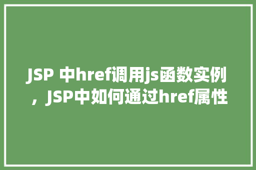 JSP 中href调用js函数实例，JSP中如何通过href属性调用JavaScript函数的实例  第1张