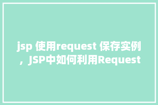 jsp 使用request 保存实例，JSP中如何利用Request对象保存实例  第1张