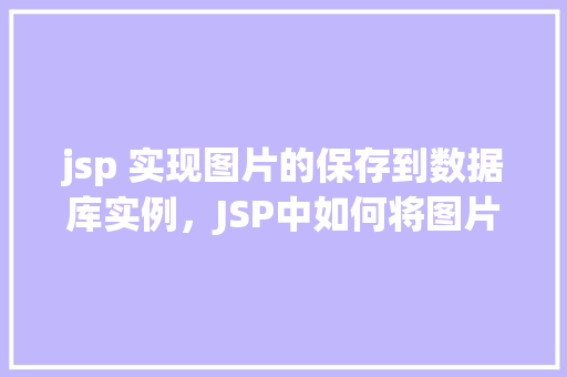 jsp 实现图片的保存到数据库实例，JSP中如何将图片保存到数据库实例的示例  第1张