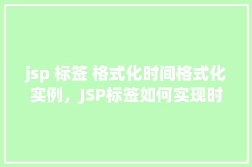 jsp 标签 格式化时间格式化实例，JSP标签如何实现时间格式化实例介绍