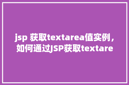 jsp 获取textarea值实例，如何通过JSP获取textarea中的值实例教学  第1张