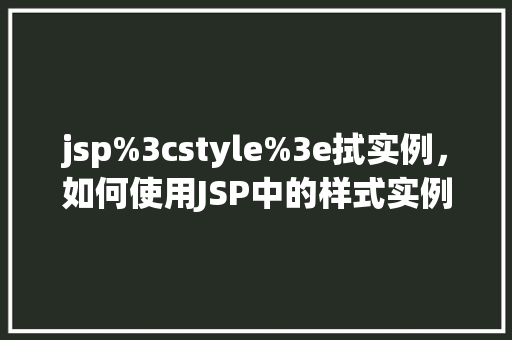 jsp%3cstyle%3e拭实例，如何使用JSP中的样式实例化页面元素
