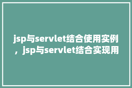 jsp与servlet结合使用实例，jsp与servlet结合实现用户登录验证实例