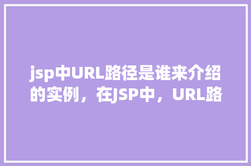 jsp中URL路径是谁来介绍的实例，在JSP中，URL路径是如何被介绍的实例