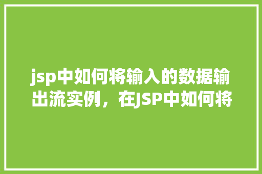 jsp中如何将输入的数据输出流实例，在JSP中如何将输入数据输出流实例化并使用
