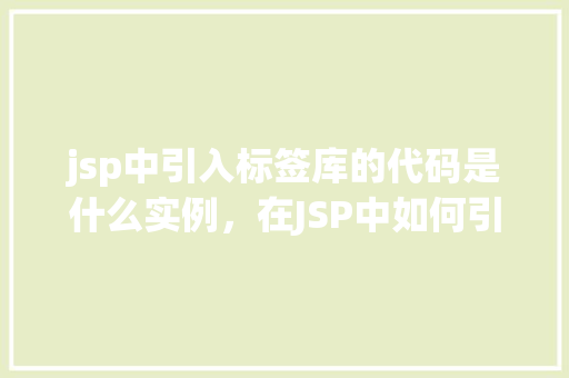 jsp中引入标签库的代码是什么实例，在JSP中如何引入标签库的实例代码