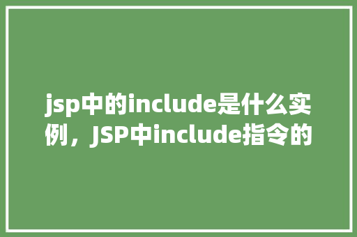 jsp中的include是什么实例，JSP中include指令的实际应用实例