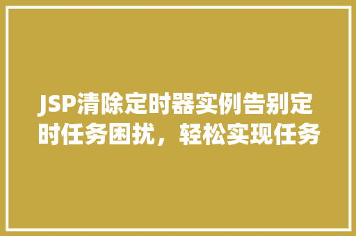 JSP清除定时器实例告别定时任务困扰，轻松实现任务管理