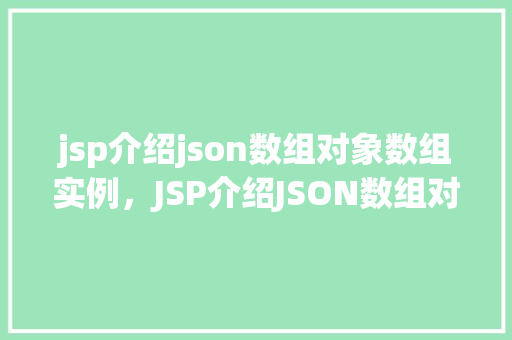 jsp介绍json数组对象数组实例，JSP介绍JSON数组对象数组实例详解