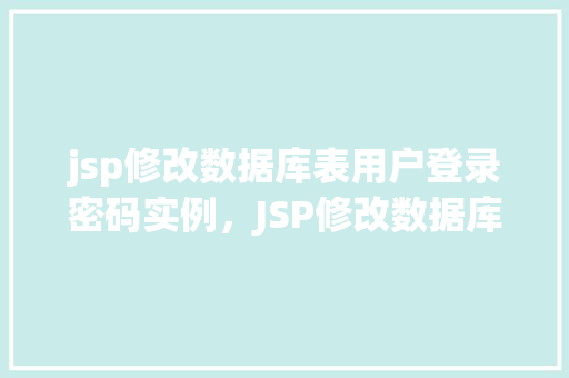 jsp修改数据库表用户登录密码实例，JSP修改数据库表用户登录密码实例详解