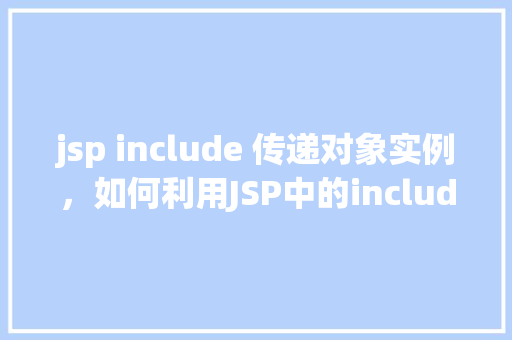 jsp include 传递对象实例，如何利用JSP中的include指令传递对象实例  第1张