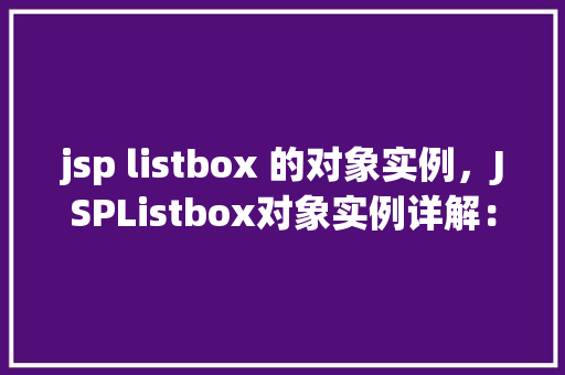 jsp listbox 的对象实例，JSPListbox对象实例详解：如何高效使用下拉列表组件  第1张