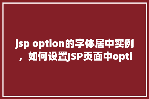 jsp option的字体居中实例，如何设置JSP页面中option元素的字体居中显示  第1张