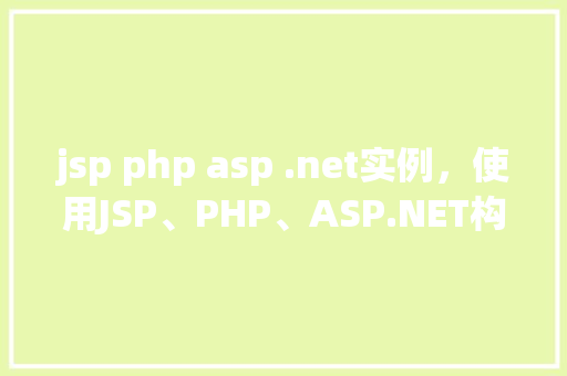 jsp php asp .net实例，使用JSP、PHP、ASP.NET构建实例教程介绍
