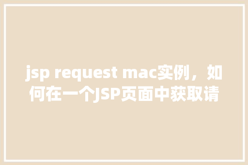 jsp request mac实例，如何在一个JSP页面中获取请求的MAC地址实例